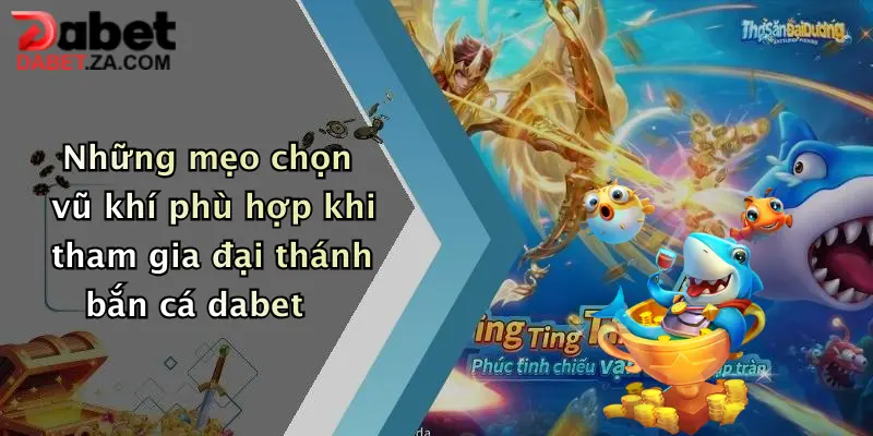 Những mẹo chọn vũ khí phù hợp khi tham gia đại thánh bắn cá dabet